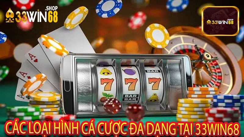 Các Loại Hình Cá Cược Đa Dạng Tại 33win68