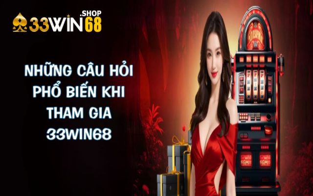 Tập hợp những câu hỏi phổ biến khi tham gia 33WIN68